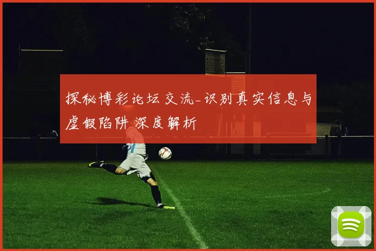 探秘博彩论坛交流_识别真实信息与虚假陷阱 深度解析