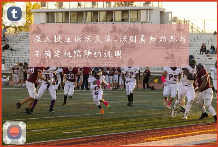 深入投注论坛交流_识别真知灼见与不确定性陷阱的说明