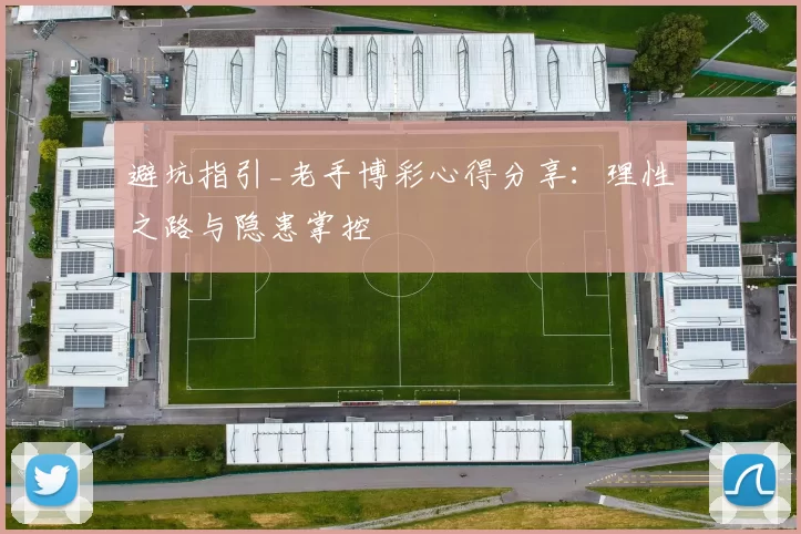 避坑指引_老手博彩心得分享：理性之路与隐患掌控