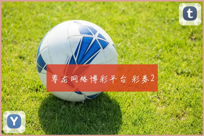 尊龙网络博彩平台 彩券2