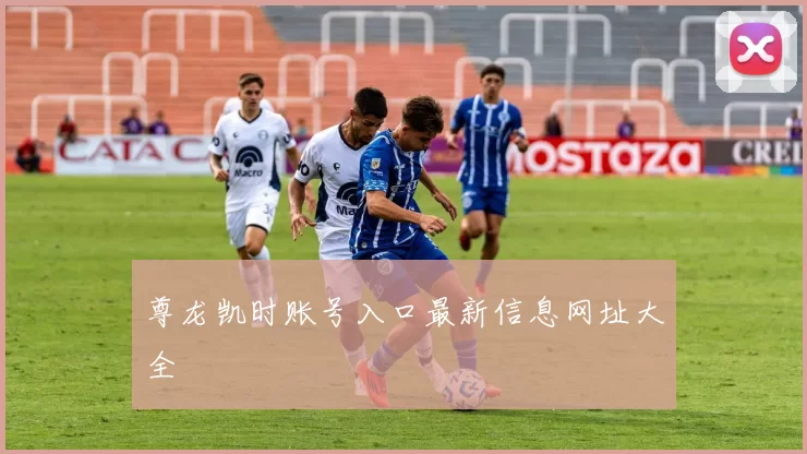 尊龙凯时账号入口最新信息网址大全