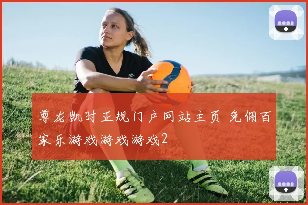 尊龙凯时正规门户网站主页 免佣百家乐游戏游戏游戏2