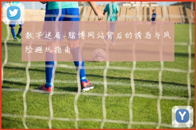 数字迷局_赌博网站背后的诱惑与风险避坑指南