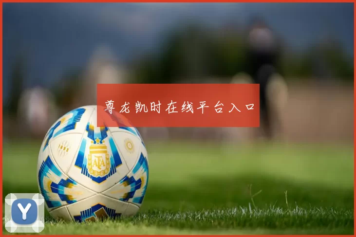 尊龙凯时在线平台入口