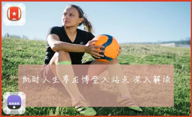 凯时人生尊龙博登入站点 深入解读