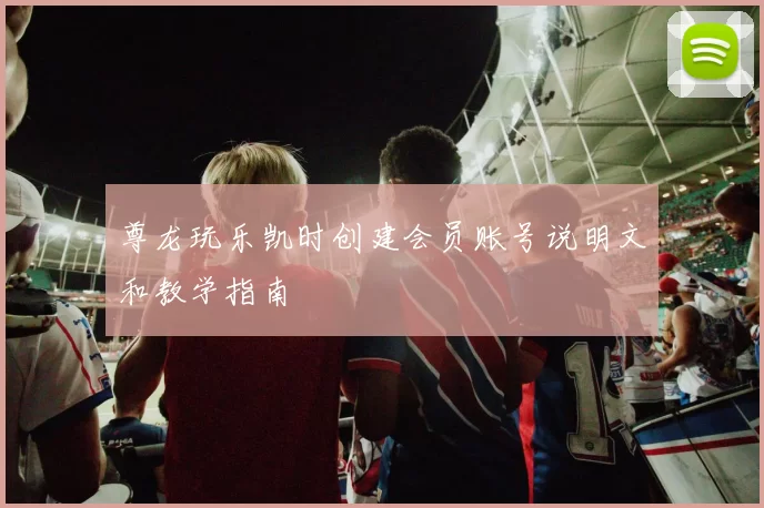 尊龙玩乐凯时创建会员账号说明文和教学指南