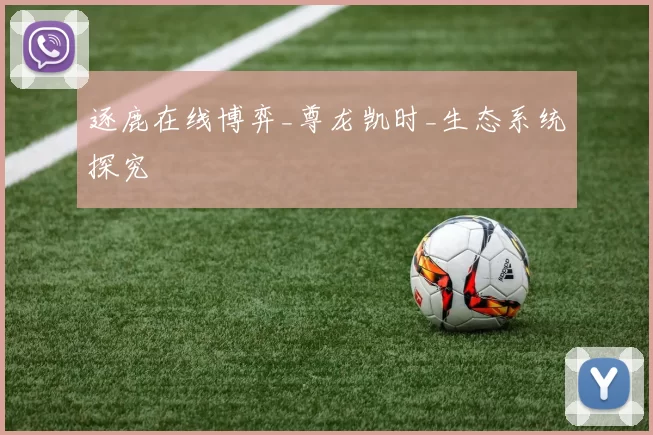 逐鹿在线博弈_尊龙凯时_生态系统探究