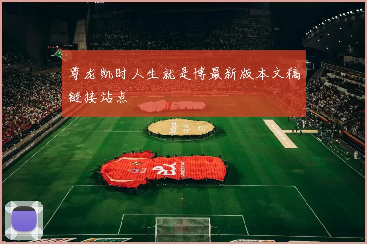 尊龙凯时人生就是博最新版本文稿链接站点