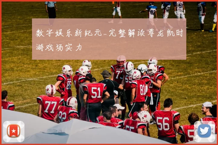 数字娱乐新纪元_完整解读尊龙凯时游戏场实力