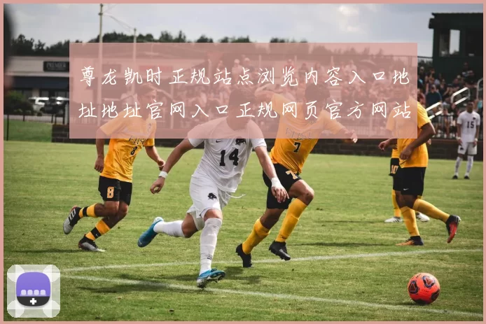 尊龙凯时正规站点浏览内容入口地址地址官网入口正规网页官方网站浏览入口地址在线休闲中心站点