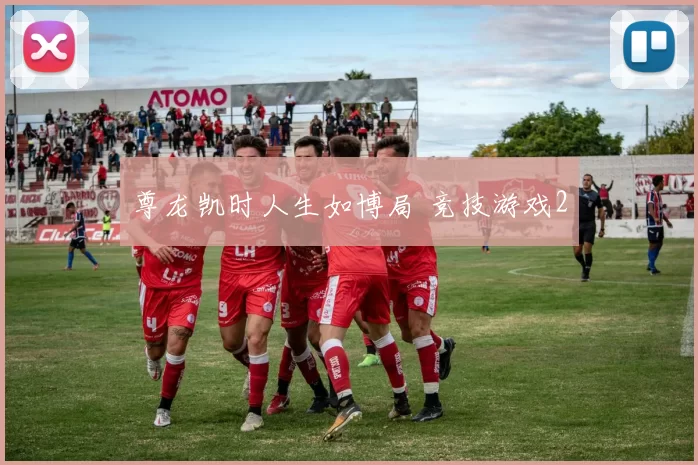 尊龙凯时人生如博局 竞技游戏2