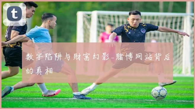 数字陷阱与财富幻影_赌博网站背后的真相