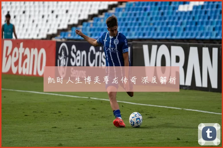 凯时人生博奕尊龙传奇 深度解析