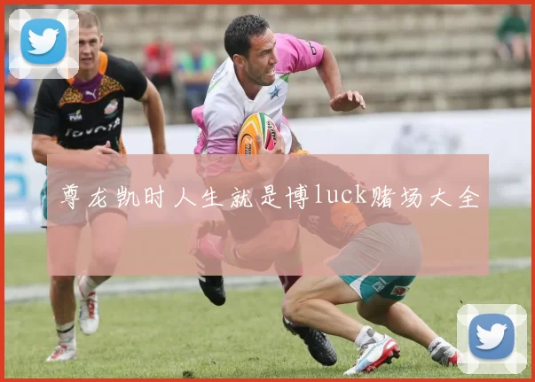 尊龙凯时人生就是博luck赌场大全