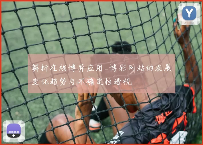 解析在线博弈应用_博彩网站的发展变化趋势与不确定性透视