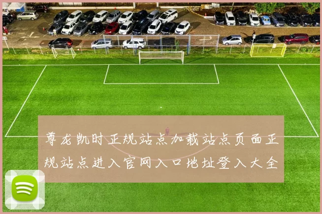 尊龙凯时正规站点加载站点页面正规站点进入官网入口地址登入大全 深入研判