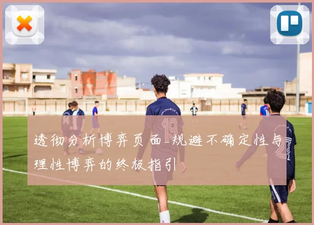 透彻分析博弈页面_规避不确定性与理性博弈的终极指引