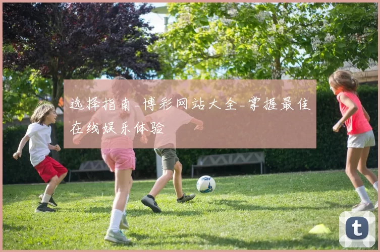 选择指南_博彩网站大全_掌握最佳在线娱乐体验
